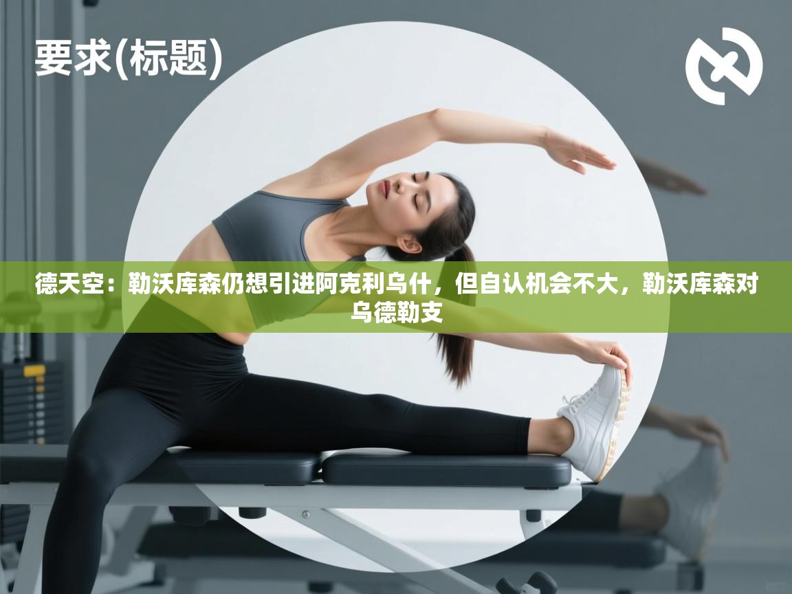 海星体育官方网站-德天空：勒沃库森仍想引进阿克利乌什，但自认机会不大，勒沃库森对乌德勒支  第4张