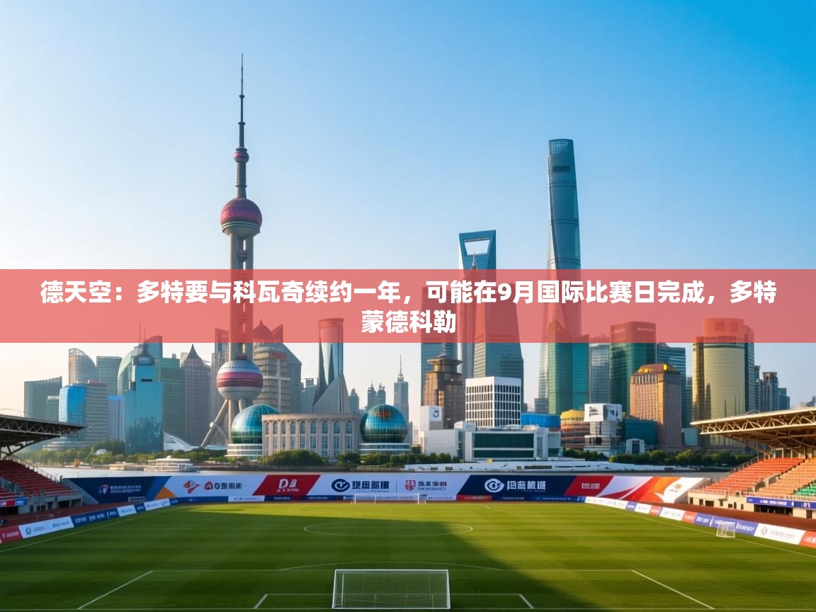 海星体育app下载官网-德天空:多特要与科瓦奇续约一年,可能在9月国际比赛日完成,多特蒙德科勒 第2张