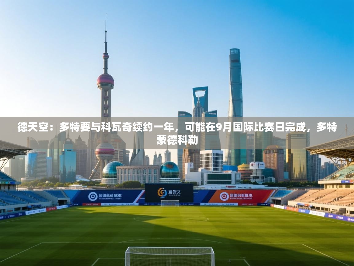 海星体育app下载官网-德天空:多特要与科瓦奇续约一年,可能在9月国际比赛日完成,多特蒙德科勒 第4张