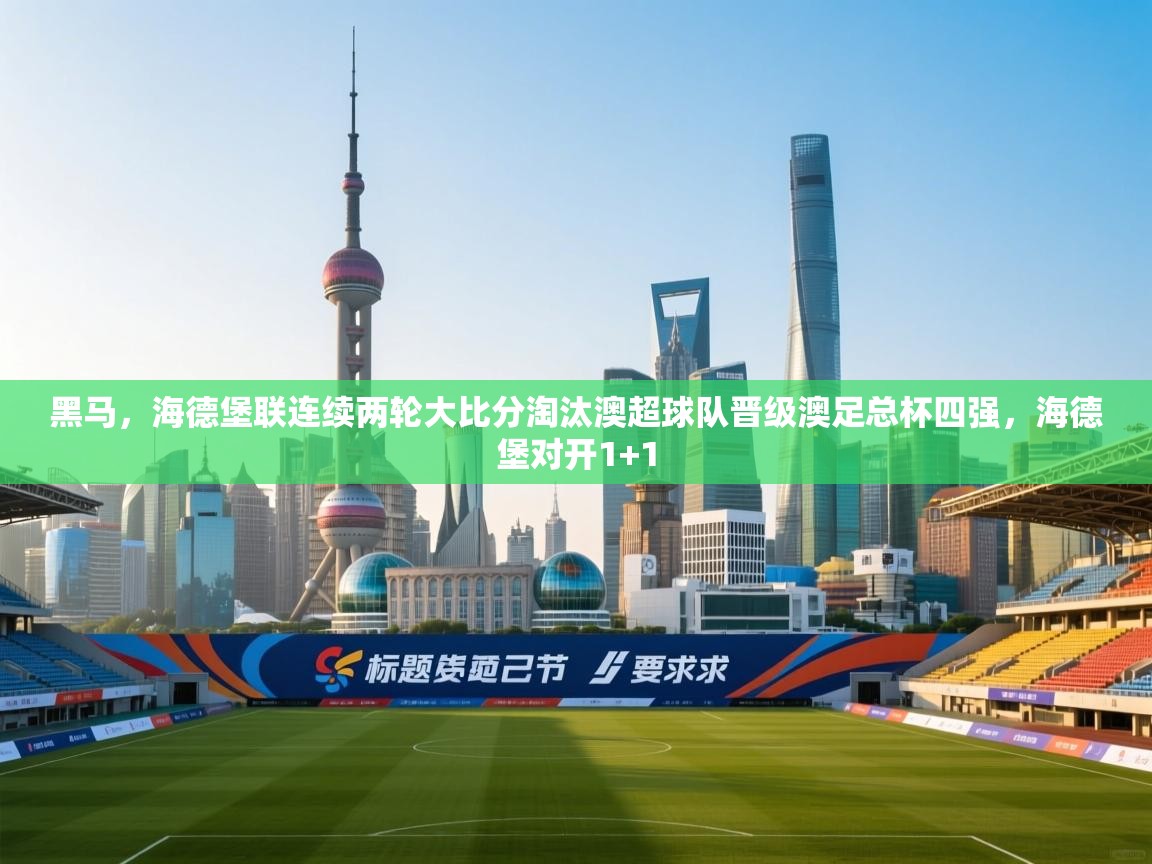 -黑马，海德堡联连续两轮大比分淘汰澳超球队晋级澳足总杯四强，海德堡对开1+1  第1张