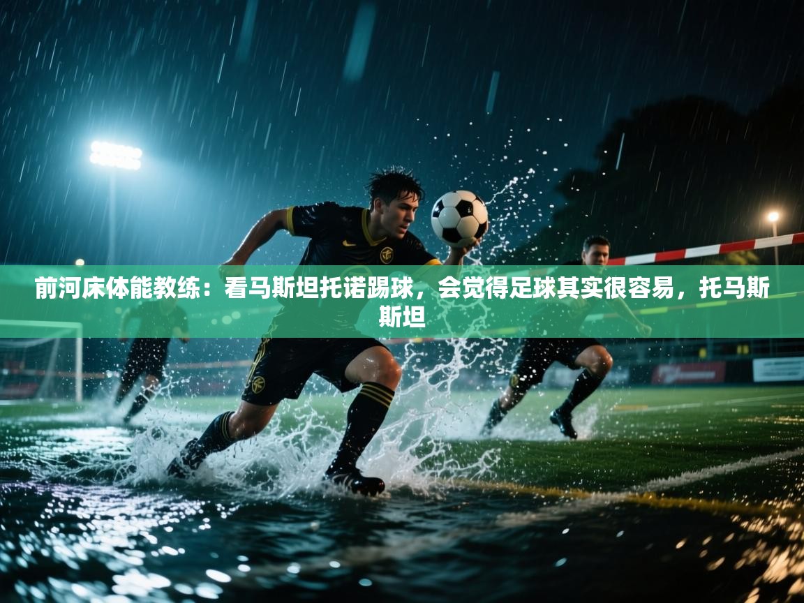 海星体育官方下载-前河床体能教练：看马斯坦托诺踢球，会觉得足球其实很容易，托马斯斯坦  第2张