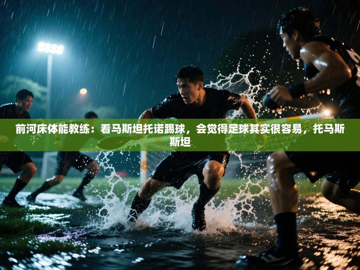 海星体育官方下载-前河床体能教练：看马斯坦托诺踢球，会觉得足球其实很容易，托马斯斯坦  第4张