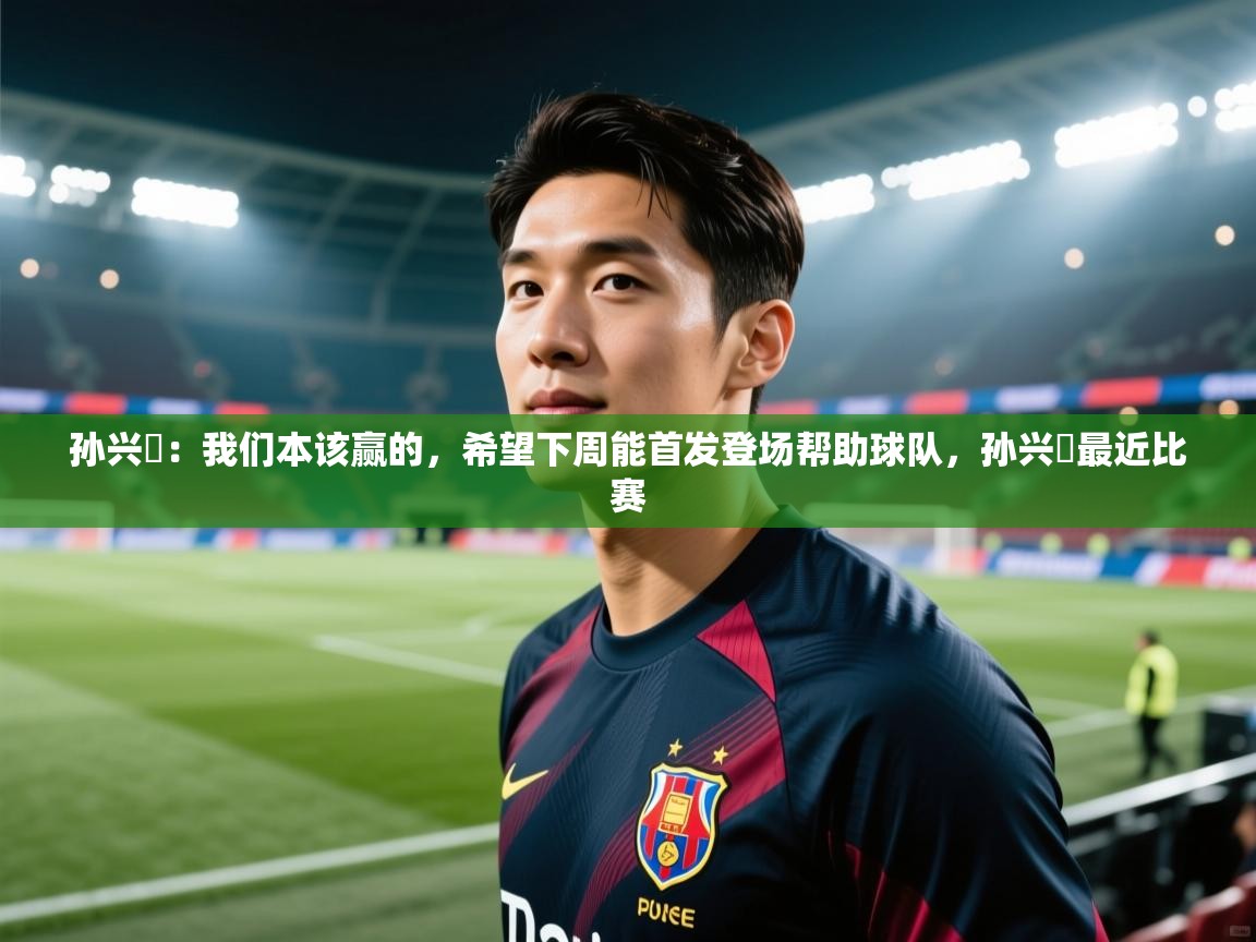 -孙兴慜:我们本该赢的,希望下周能首发登场帮助球队,孙兴慜最近比赛 第1张