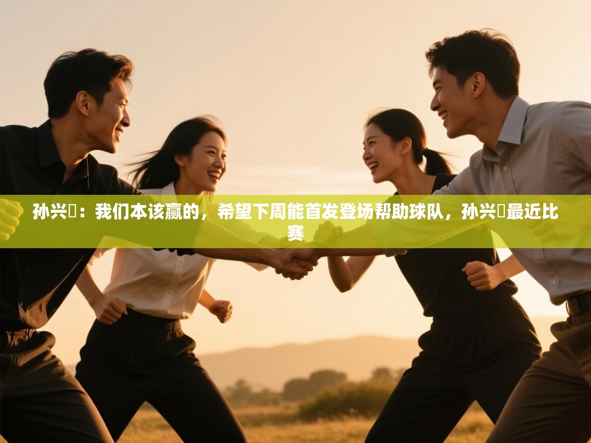 -孙兴慜:我们本该赢的,希望下周能首发登场帮助球队,孙兴慜最近比赛 第2张