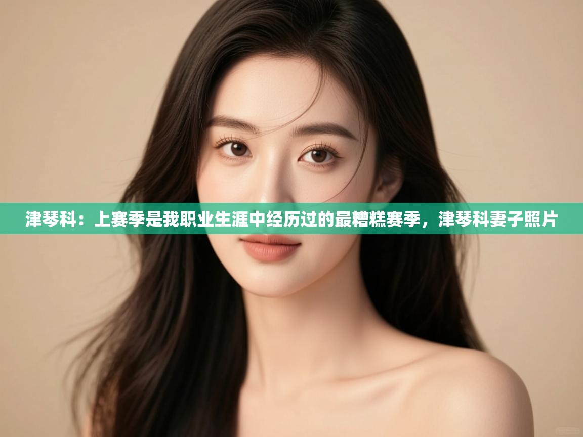 海星体育直播-津琴科:上赛季是我职业生涯中经历过的最糟糕赛季,津琴科妻子照片 第1张