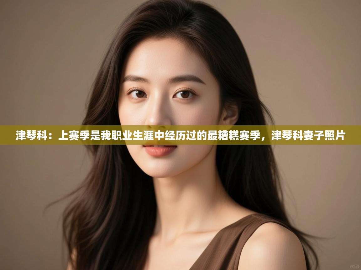 海星体育直播-津琴科:上赛季是我职业生涯中经历过的最糟糕赛季,津琴科妻子照片 第3张