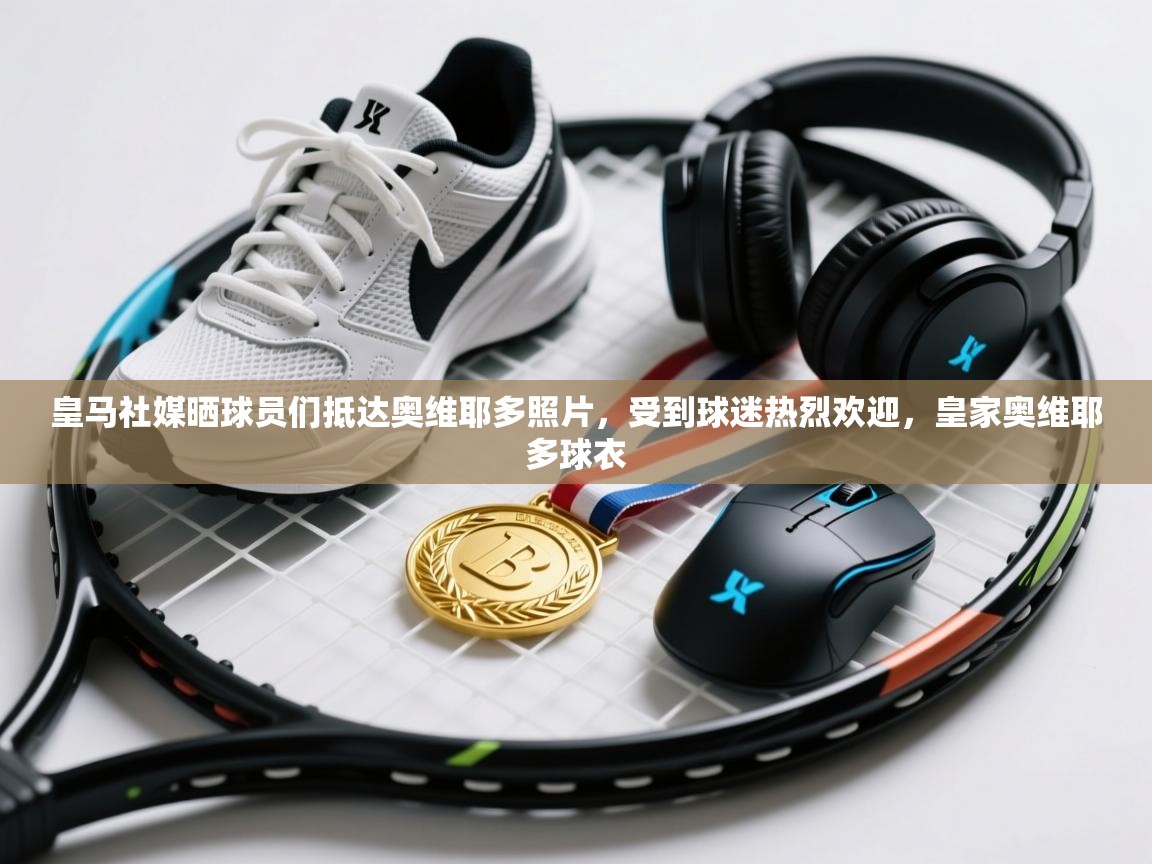 海星体育官方下载-皇马社媒晒球员们抵达奥维耶多照片，受到球迷热烈欢迎，皇家奥维耶多球衣  第2张