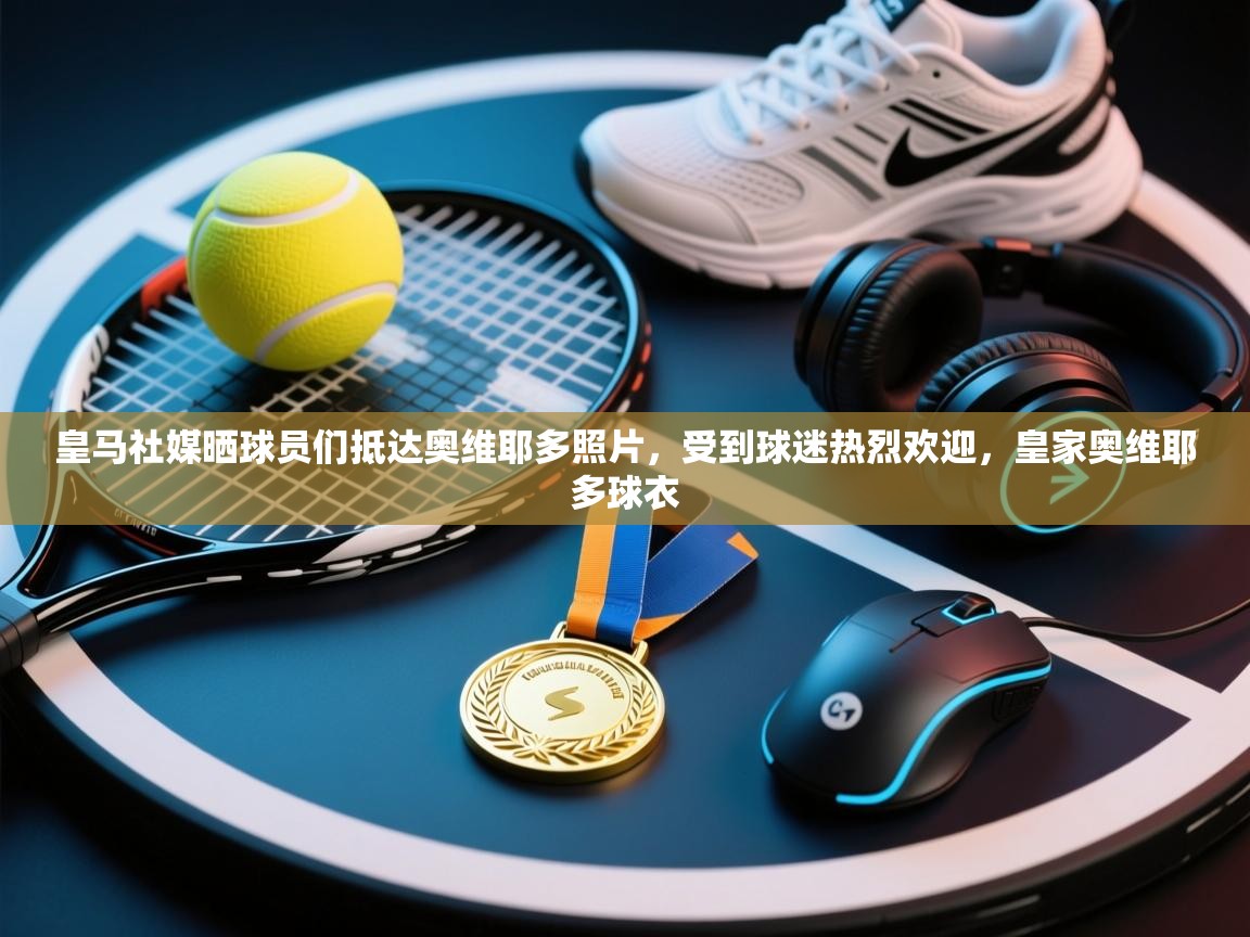 海星体育官方下载-皇马社媒晒球员们抵达奥维耶多照片，受到球迷热烈欢迎，皇家奥维耶多球衣  第3张