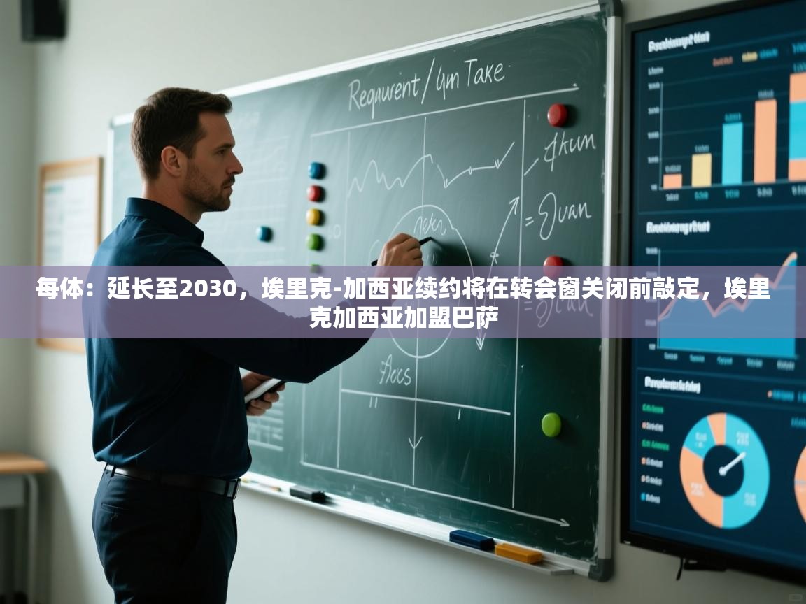 海星体育官网-每体：延长至2030，埃里克-加西亚续约将在转会窗关闭前敲定，埃里克加西亚加盟巴萨