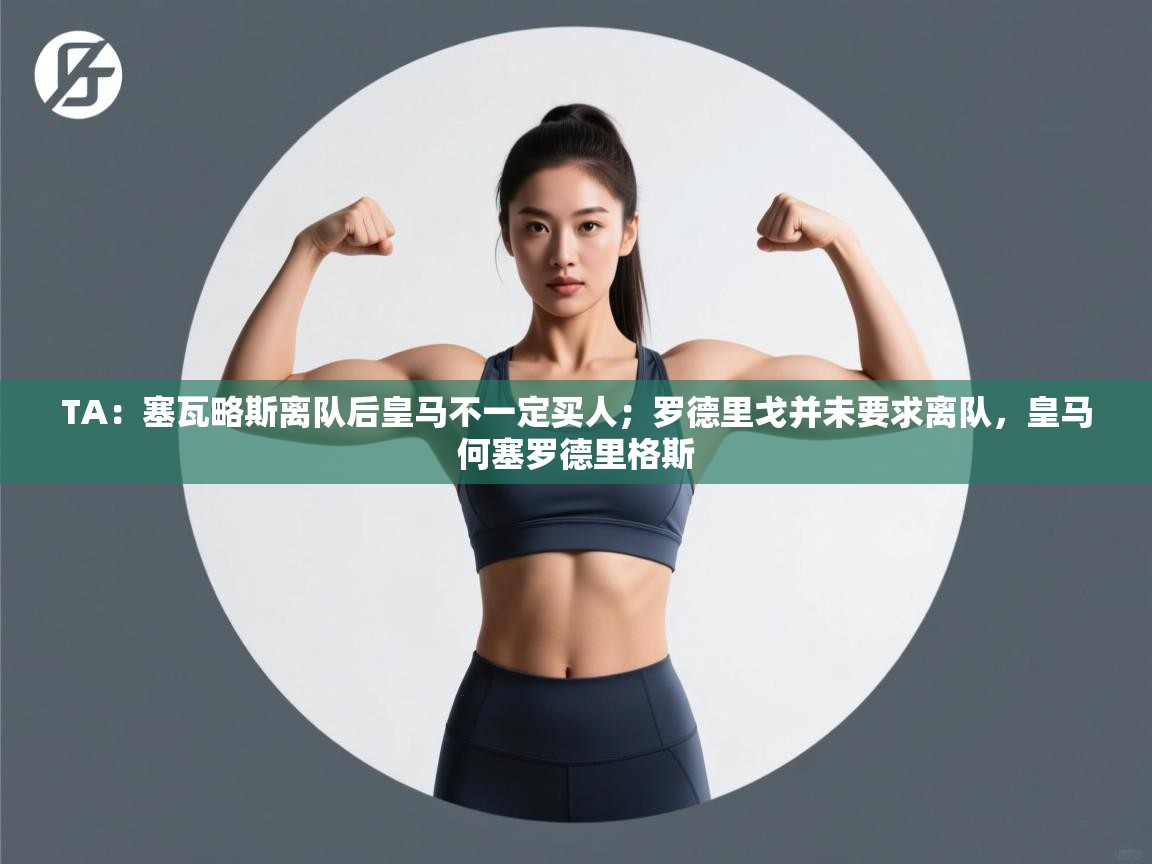 海星体育app下载-TA：塞瓦略斯离队后皇马不一定买人；罗德里戈并未要求离队，皇马何塞罗德里格斯  第4张