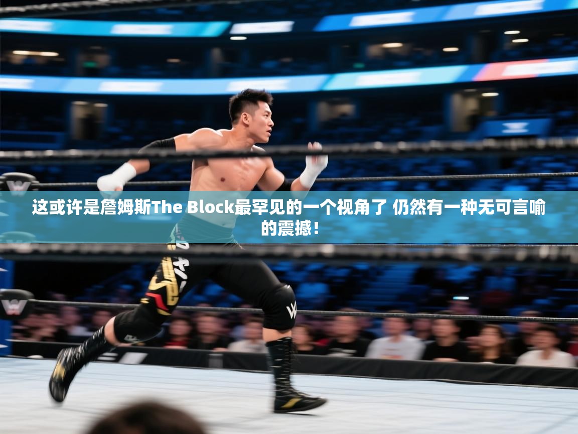 海星体育app官方入口-这或许是詹姆斯The Block最罕见的一个视角了 仍然有一种无可言喻的震撼！  第1张