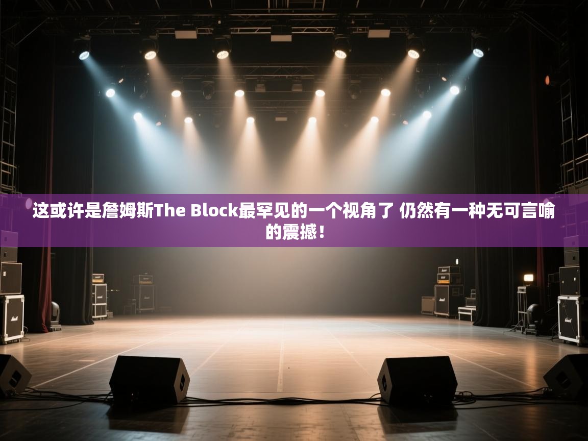 海星体育app官方入口-这或许是詹姆斯The Block最罕见的一个视角了 仍然有一种无可言喻的震撼！  第4张