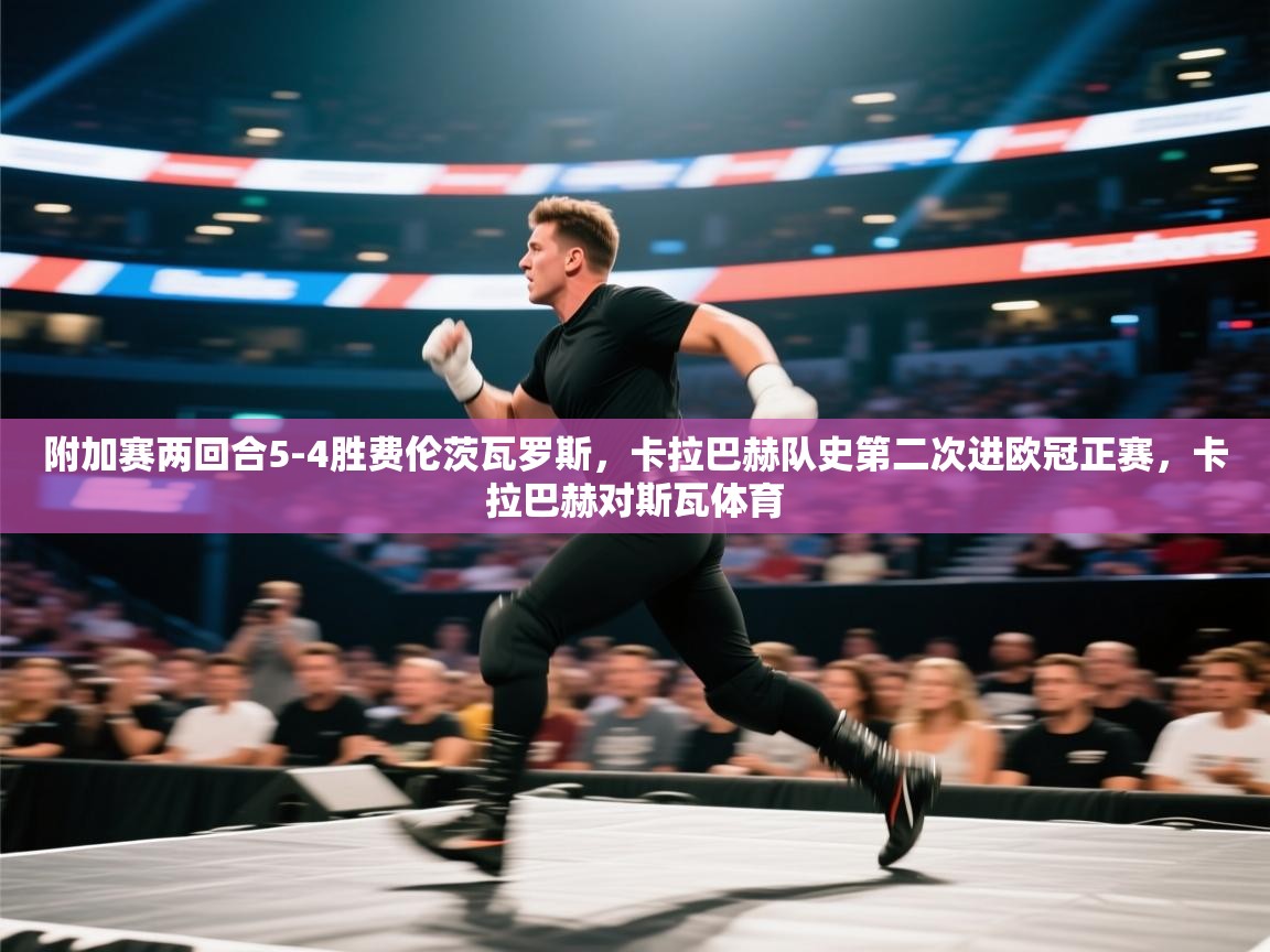 海星体育官方网站-附加赛两回合5-4胜费伦茨瓦罗斯，卡拉巴赫队史第二次进欧冠正赛，卡拉巴赫对斯瓦体育