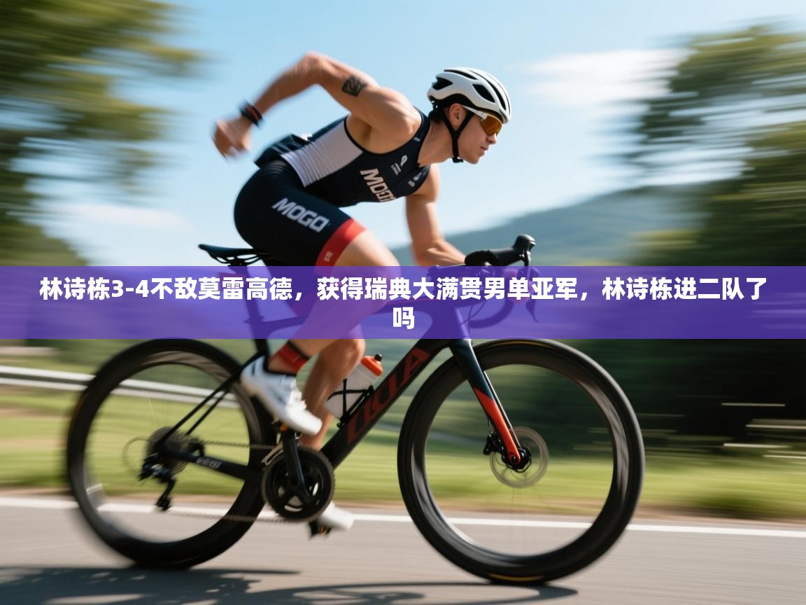 海星体育直播在线观看-高清免费赛事直播平台-海星体育直播-林诗栋3-4不敌莫雷高德，获得瑞典大满贯男单亚军，林诗栋进二队了吗  第4张