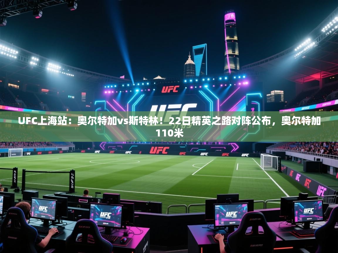 海星体育官方下载-UFC上海站:奥尔特加vs斯特林!22日精英之路对阵公布,奥尔特加110米 第1张
