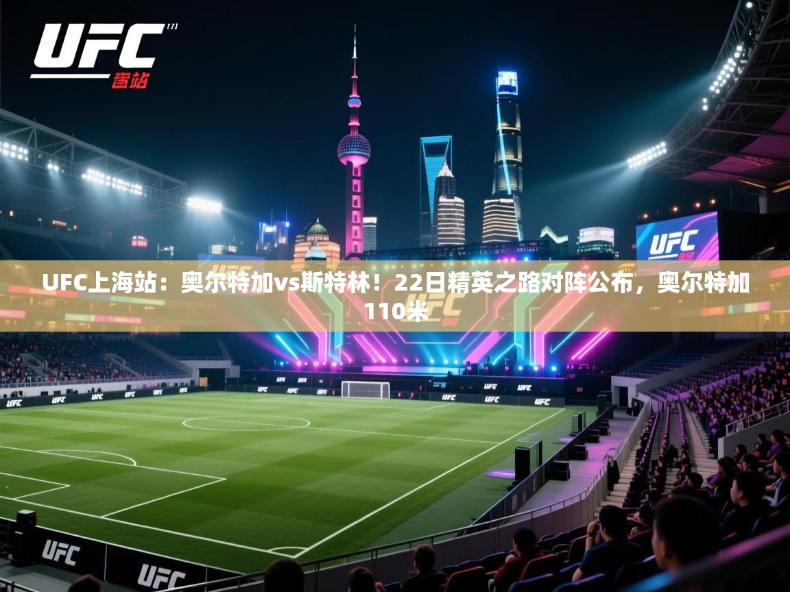 海星体育官方下载-UFC上海站:奥尔特加vs斯特林!22日精英之路对阵公布,奥尔特加110米 第2张
