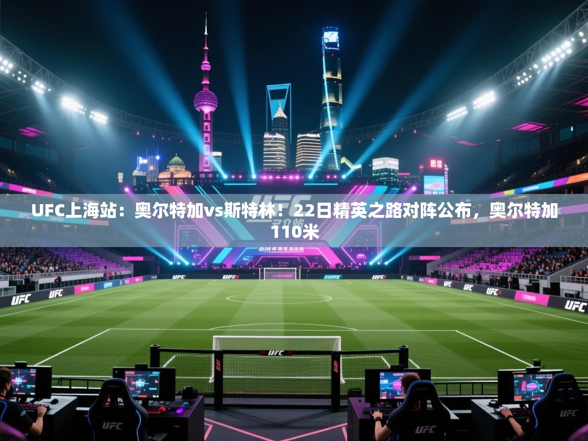 海星体育官方下载-UFC上海站:奥尔特加vs斯特林!22日精英之路对阵公布,奥尔特加110米 第3张