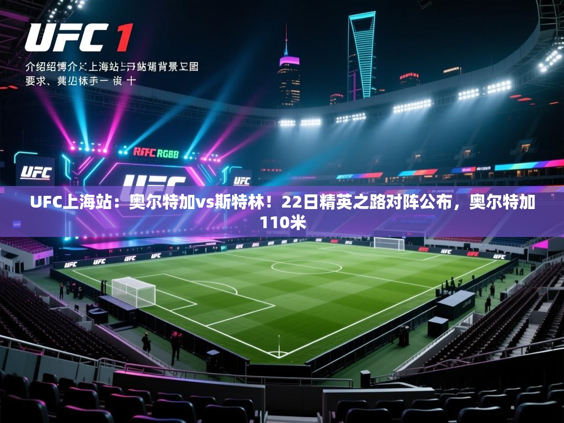 海星体育官方下载-UFC上海站:奥尔特加vs斯特林!22日精英之路对阵公布,奥尔特加110米 第4张