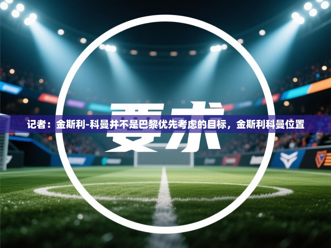 海星体育tv官方网站-记者:金斯利-科曼并不是巴黎优先考虑的目标,金斯利科曼位置 第1张