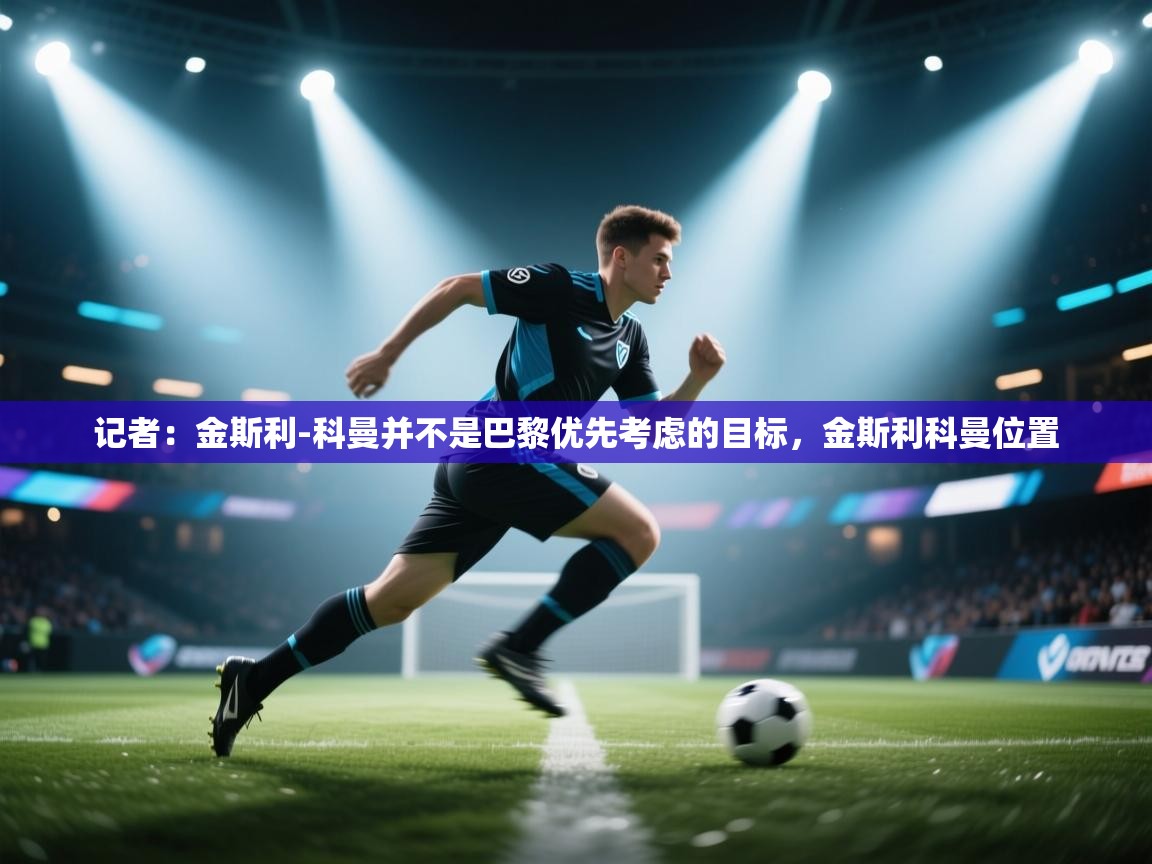 海星体育tv官方网站-记者:金斯利-科曼并不是巴黎优先考虑的目标,金斯利科曼位置 第3张