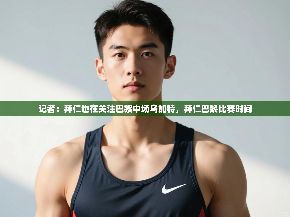 海星体育官网入口-记者:拜仁也在关注巴黎中场乌加特,拜仁巴黎比赛时间 第1张