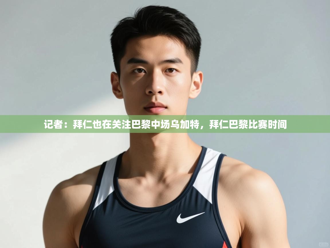 海星体育官网入口-记者:拜仁也在关注巴黎中场乌加特,拜仁巴黎比赛时间 第2张