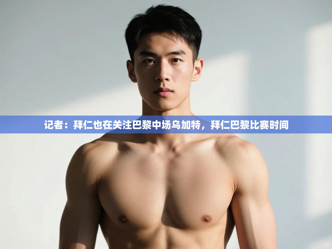 海星体育官网入口-记者:拜仁也在关注巴黎中场乌加特,拜仁巴黎比赛时间 第3张