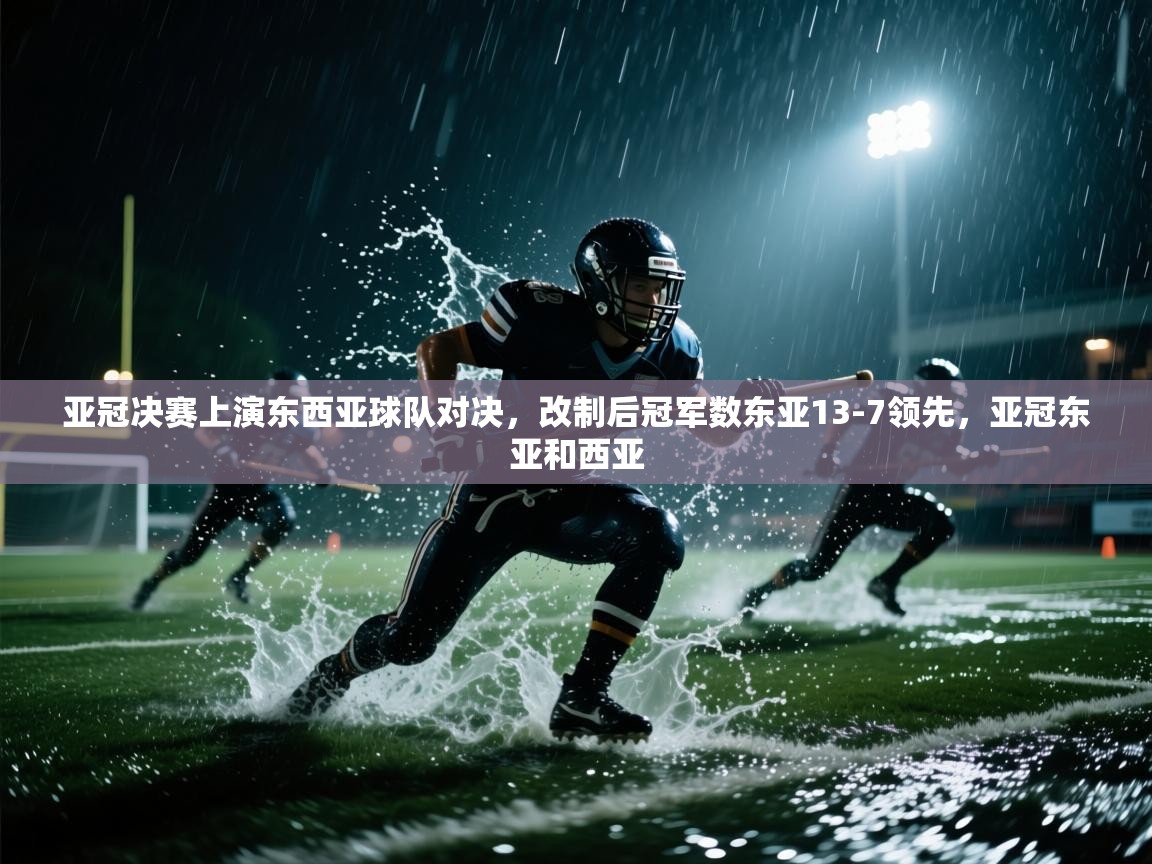 海星体育app官方下载版-亚冠决赛上演东西亚球队对决,改制后冠军数东亚13-7领先,亚冠东亚和西亚