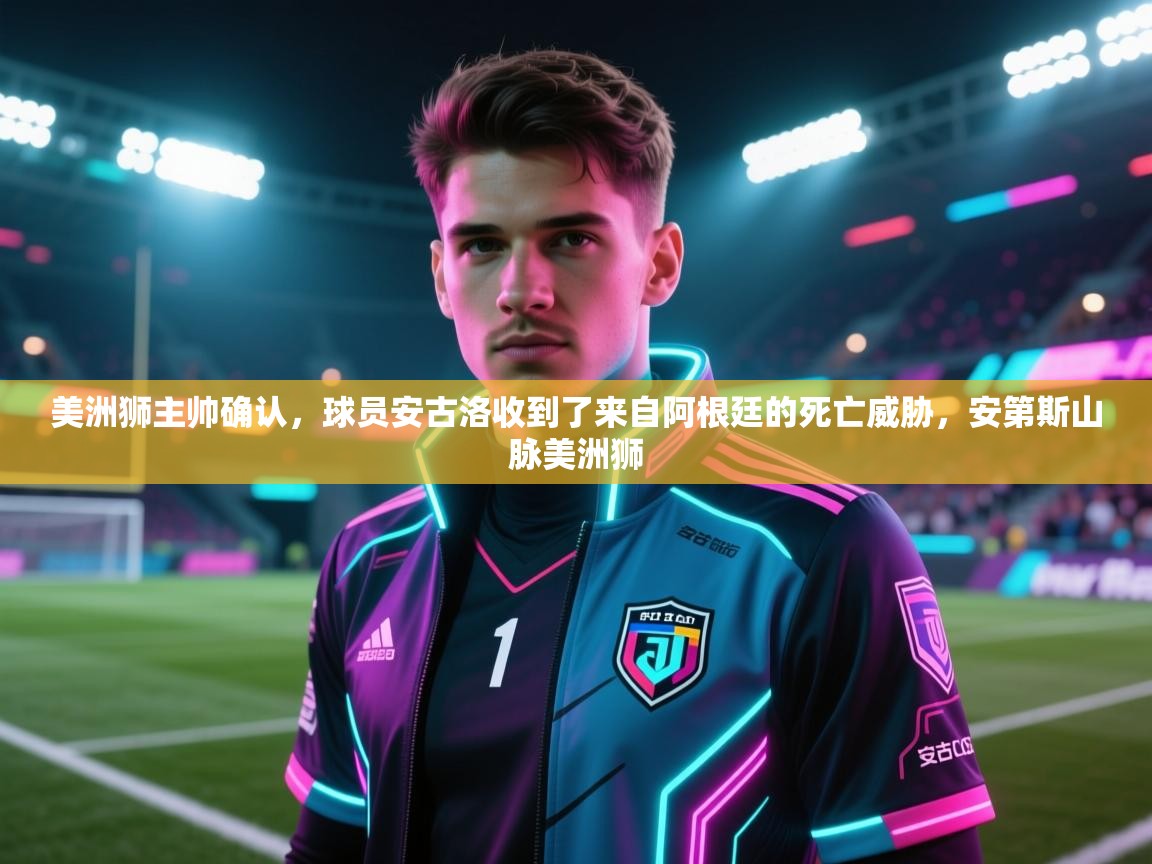 海星体育app官网下载-美洲狮主帅确认，球员安古洛收到了来自阿根廷的死亡威胁，安第斯山脉美洲狮
