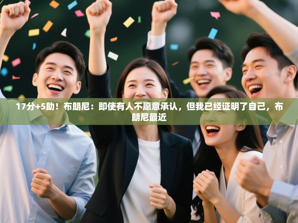 海星体育官方下载-17分+5助！布朗尼：即使有人不愿意承认，但我已经证明了自己，布朗尼最近