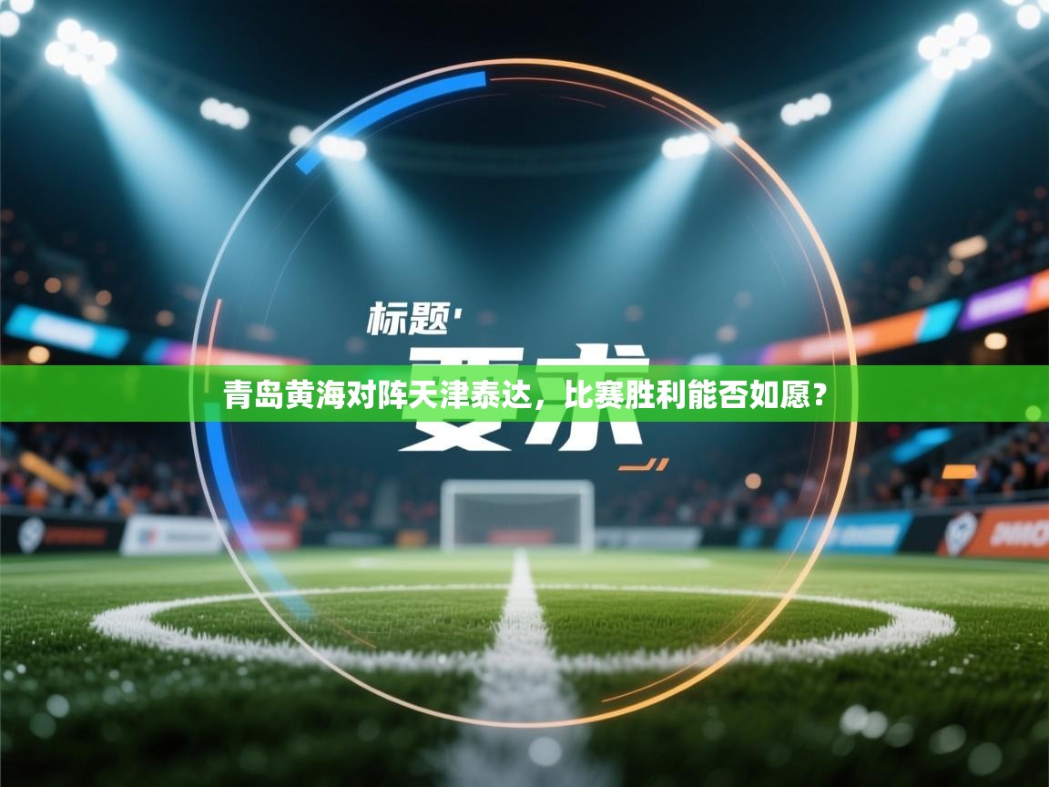 海星体育官网-青岛黄海对阵天津泰达，比赛胜利能否如愿？  第3张