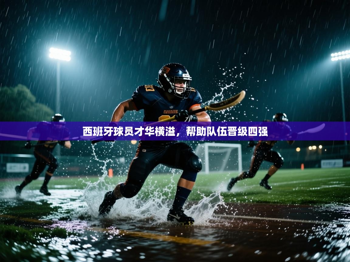 海星体育app下载官网-西班牙球员才华横溢，帮助队伍晋级四强  第4张