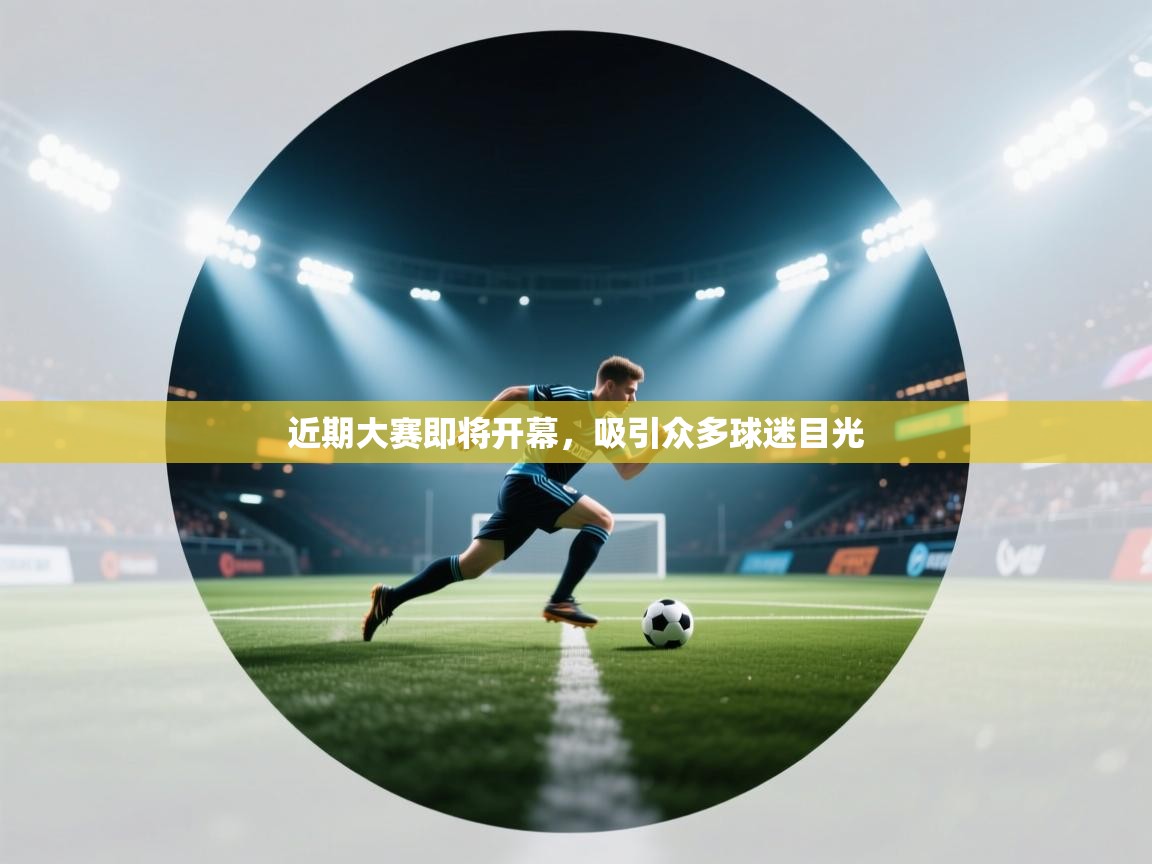 海星体育官方-近期大赛即将开幕，吸引众多球迷目光  第2张