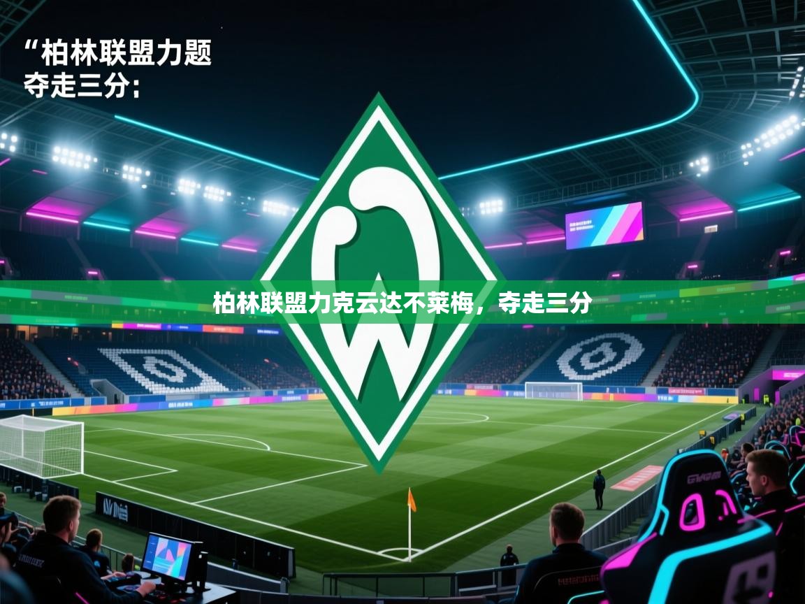 海星体育直播-柏林联盟力克云达不莱梅，夺走三分
