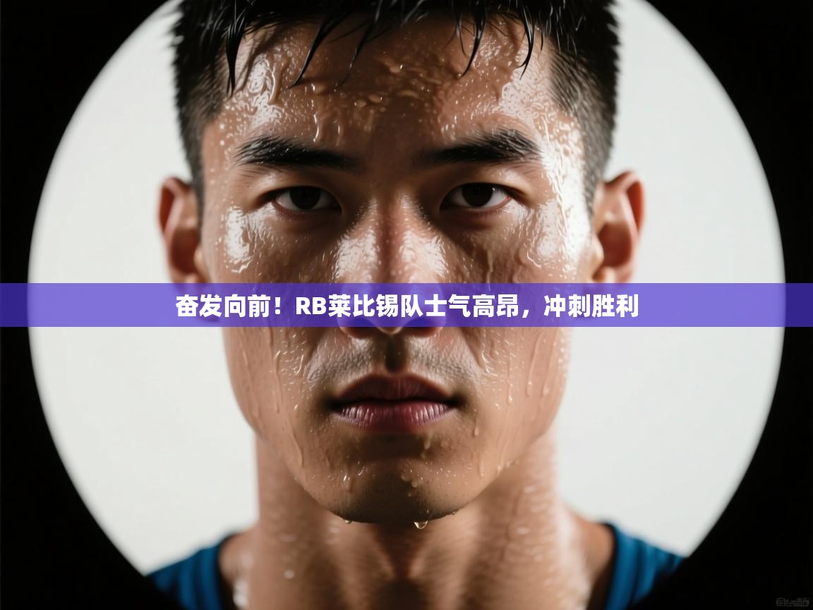 海星体育官网-奋发向前！RB莱比锡队士气高昂，冲刺胜利  第4张