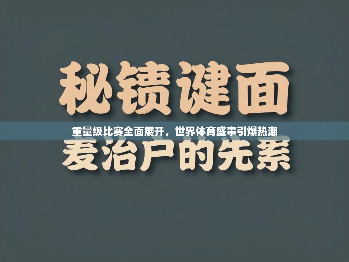 海星体育官网-重量级比赛全面展开，世界体育盛事引爆热潮