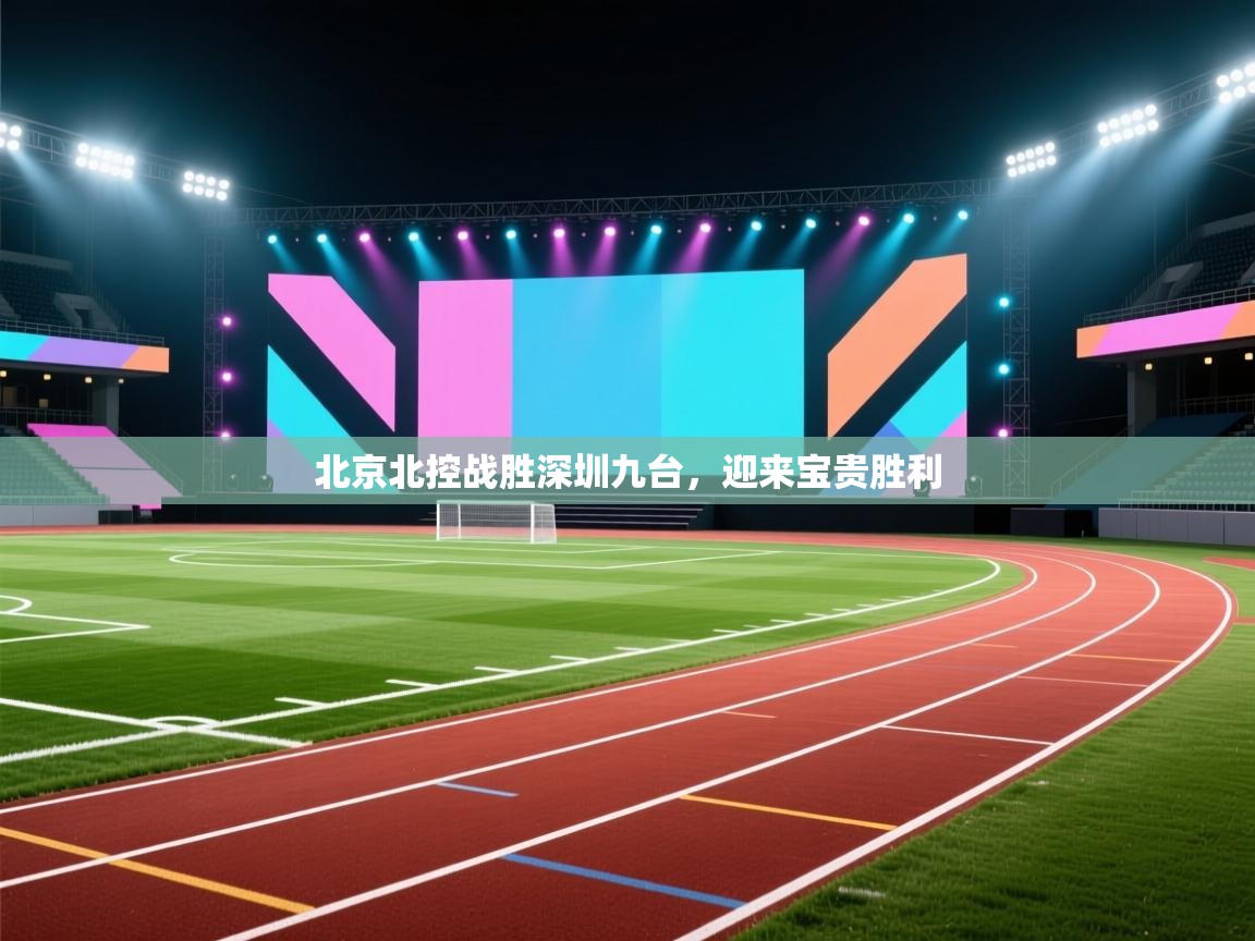 海星体育app官方下载版-北京北控战胜深圳九台，迎来宝贵胜利  第1张