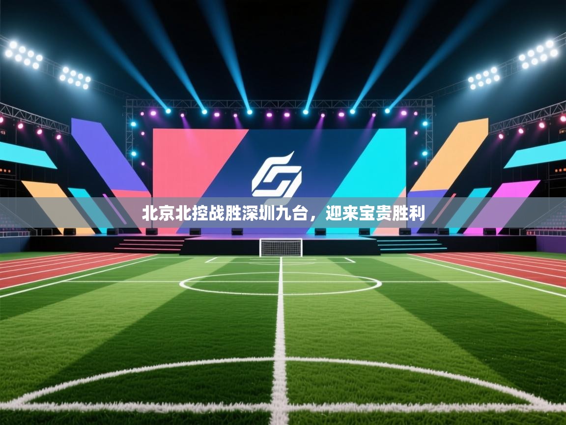 海星体育app官方下载版-北京北控战胜深圳九台，迎来宝贵胜利  第2张