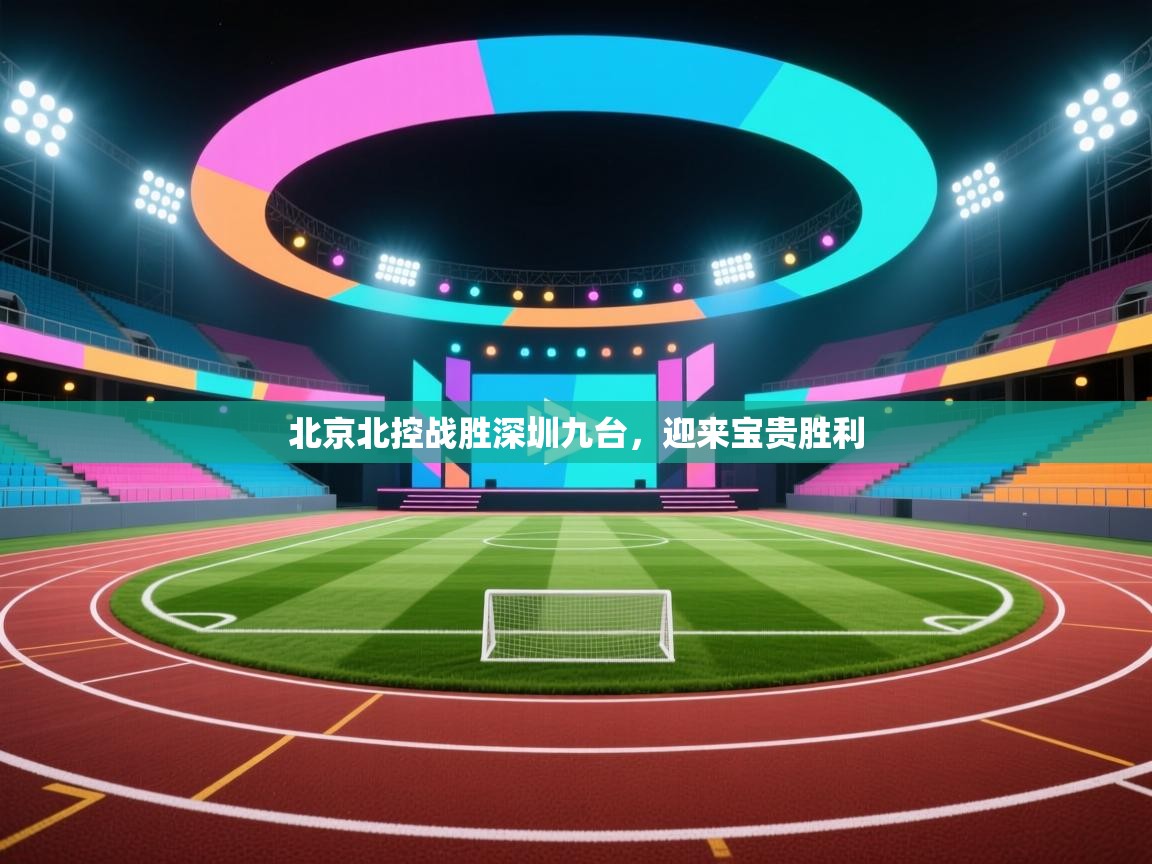 海星体育app官方下载版-北京北控战胜深圳九台，迎来宝贵胜利  第3张