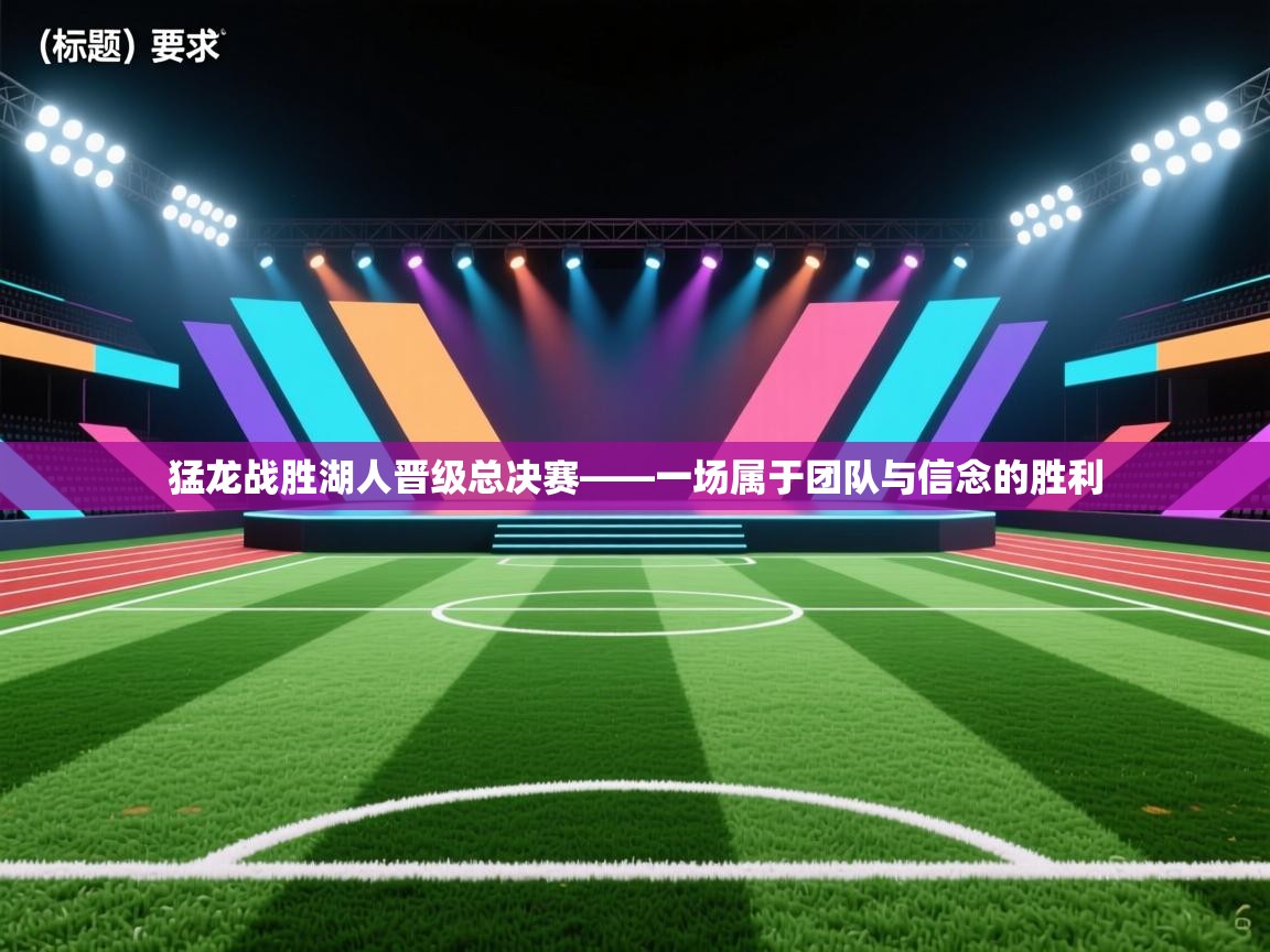 海星体育直播-猛龙战胜湖人晋级总决赛——一场属于团队与信念的胜利  第2张