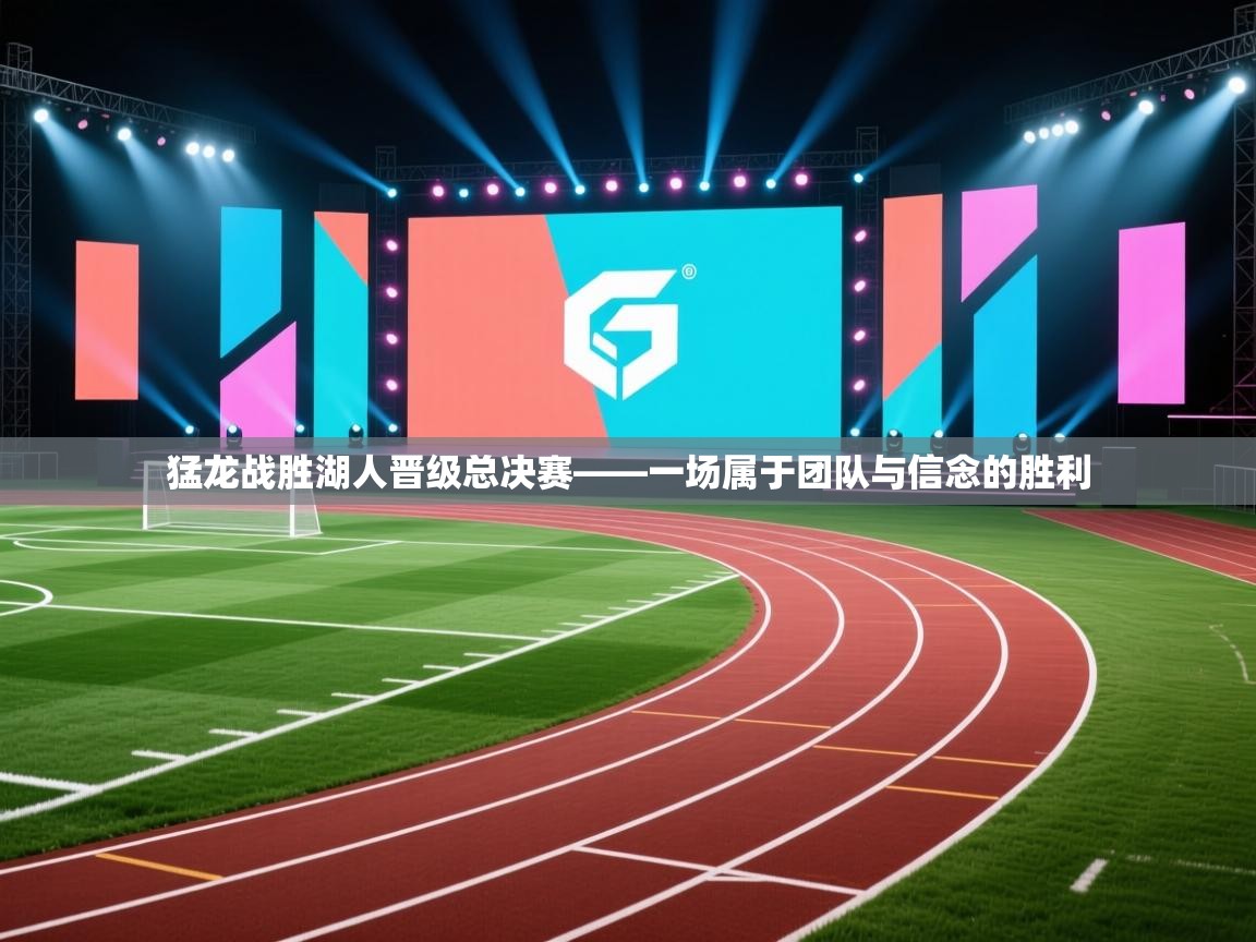 海星体育直播-猛龙战胜湖人晋级总决赛——一场属于团队与信念的胜利  第3张