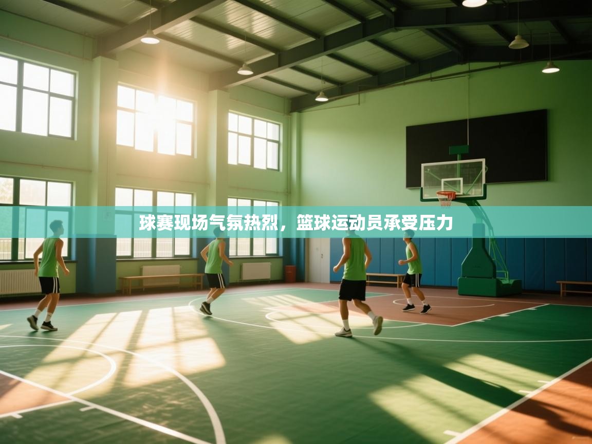 海星体育官方入口-球赛现场气氛热烈，篮球运动员承受压力
