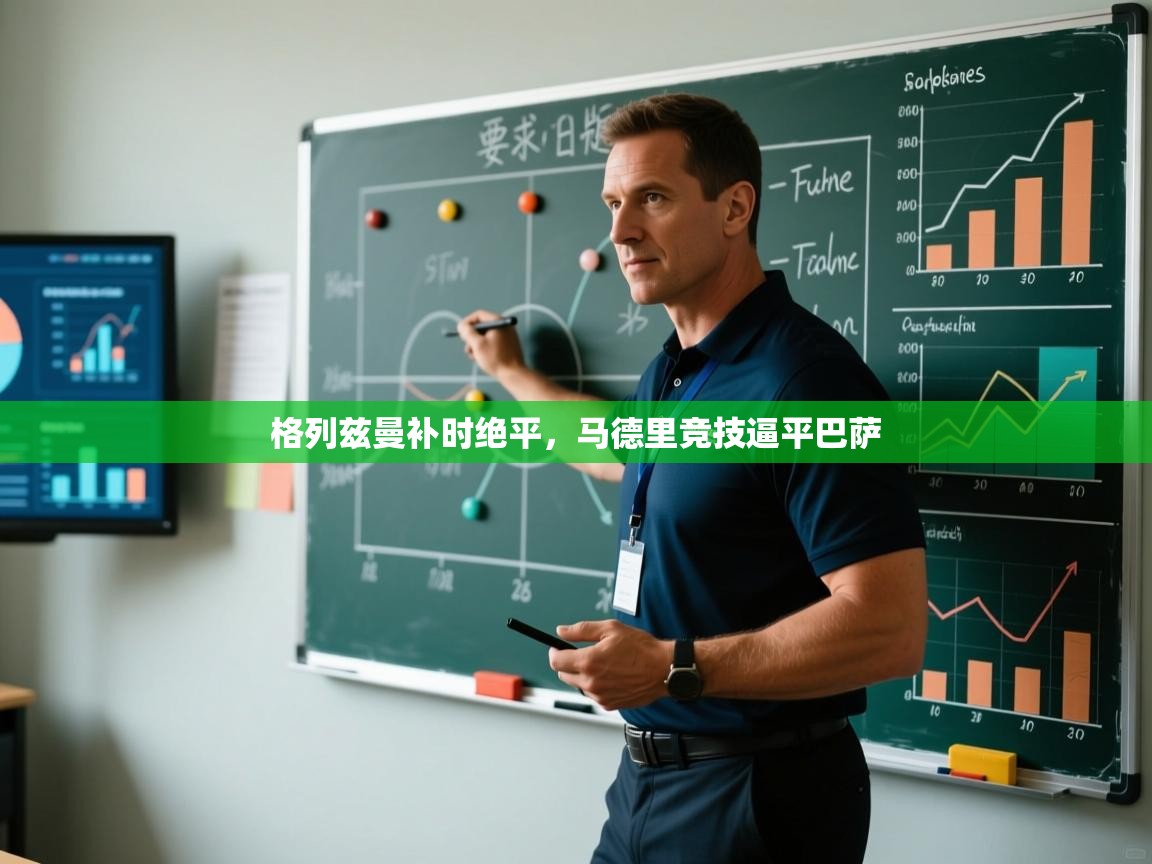 海星体育app官网下载-格列兹曼补时绝平,马德里竞技逼平巴萨 第4张