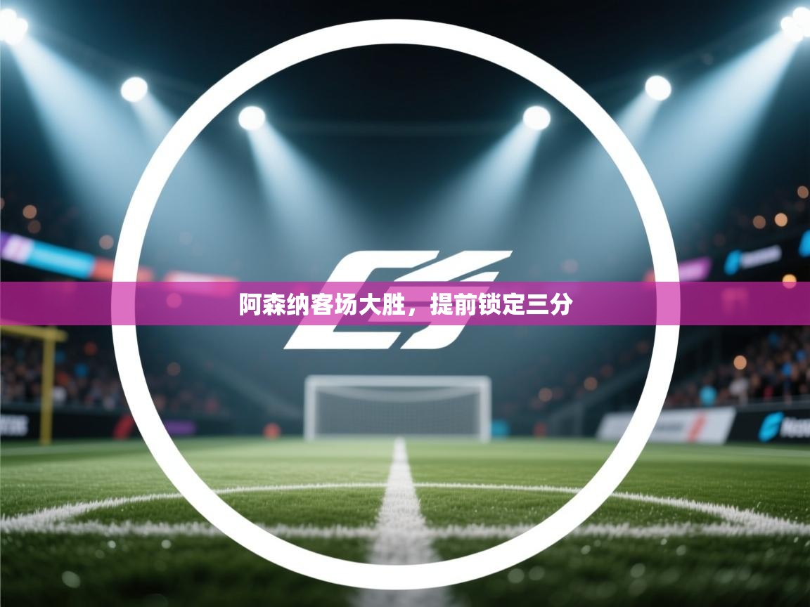 海星体育官网入口-阿森纳客场大胜，提前锁定三分  第2张