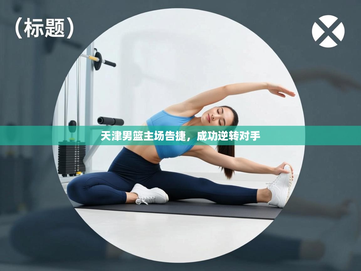 海星体育官网首页-天津男篮主场告捷,成功逆转对手 第1张