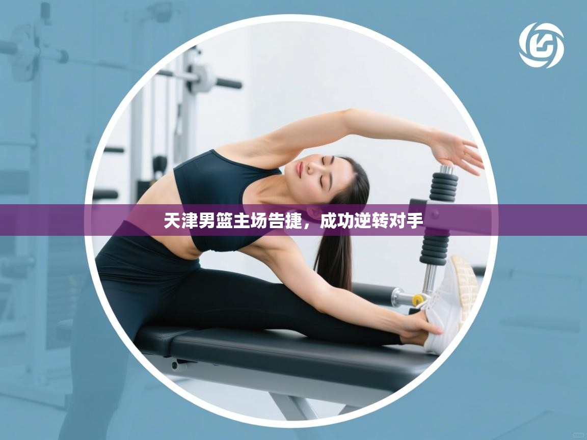 海星体育官网首页-天津男篮主场告捷,成功逆转对手 第3张